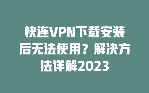 快连VPN下载安装后无法使用?解决方法详解2023 二