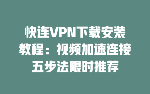 快连VPN下载安装教程：视频加速连接五步法限时推荐 二