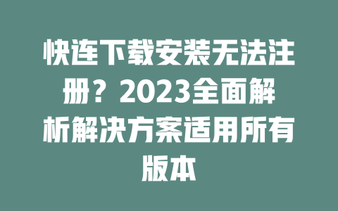 快连下载安装无法注册?2023全面解析解决方案适用所有版本 二