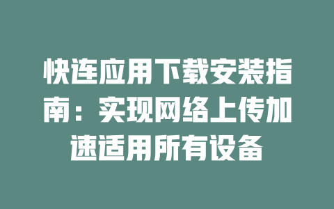 快连应用下载安装指南：实现网络上传加速适用所有设备 二