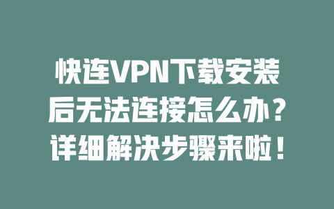 快连VPN下载安装后无法连接怎么办?详细解决步骤来啦! 二