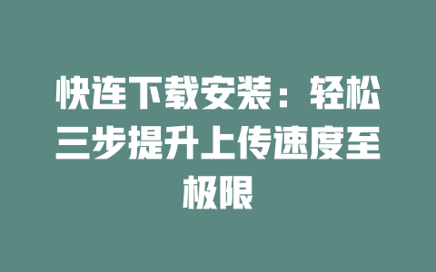 快连下载安装:轻松三步提升上传速度至极限 二