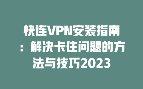快连VPN安装指南：解决卡住问题的方法与技巧2023 二