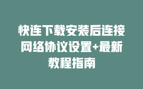 快连下载安装后连接网络协议设置+最新教程指南 二