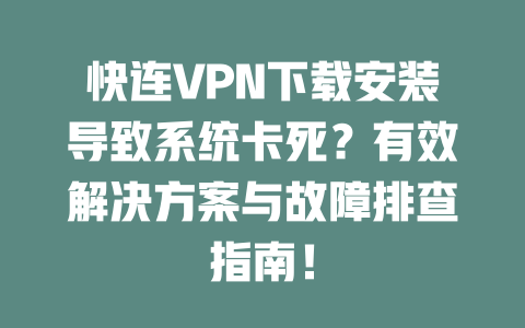 快连VPN下载安装导致系统卡死？有效解决方案与故障排查指南！ 一