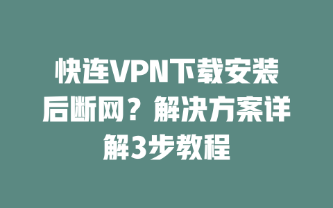 快连VPN下载安装后断网？解决方案详解3步教程 二