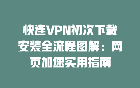 快连VPN初次下载安装全流程图解:网页加速实用指南 二