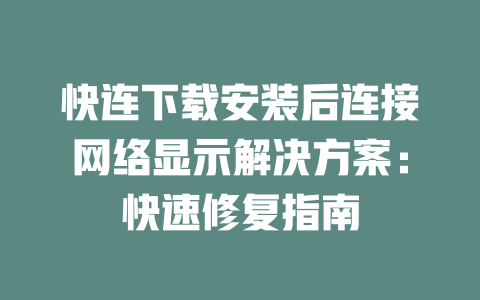 快连下载安装后连接网络显示解决方案:快速修复指南 二