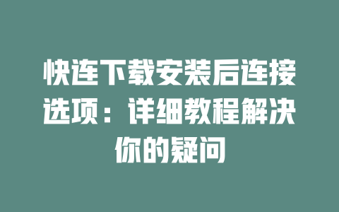 快连下载安装后连接选项:详细教程解决你的疑问 二