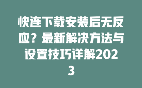 快连下载安装后无反应?最新解决方法与设置技巧详解2023 二