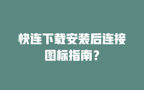 快连下载安装后连接图标指南? 二