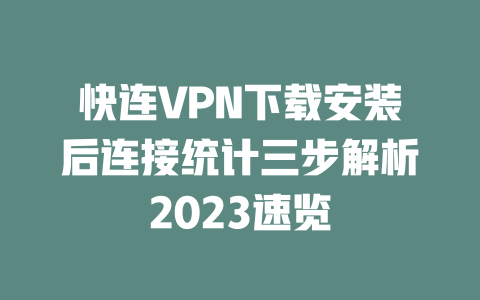 快连VPN下载安装后连接统计三步解析2023速览 二