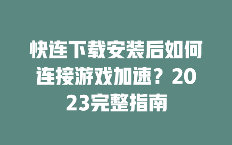 快连下载安装后如何连接游戏加速？2023完整指南 二