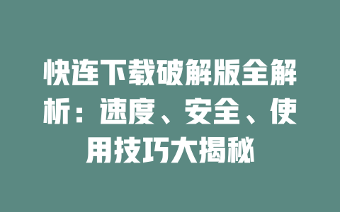 快连下载破解版全解析:速度、安全、使用技巧大揭秘 二