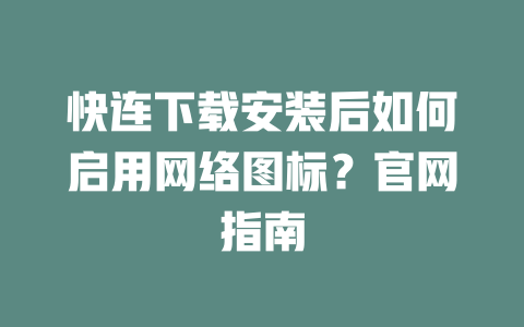 快连下载安装后如何启用网络图标？官网指南 二