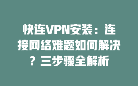 快连VPN安装：连接网络难题如何解决？三步骤全解析 二