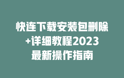 快连下载安装包删除+详细教程2023最新操作指南 二