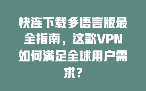 快连下载多语言版最全指南,这款VPN如何满足全球用户需求? 二