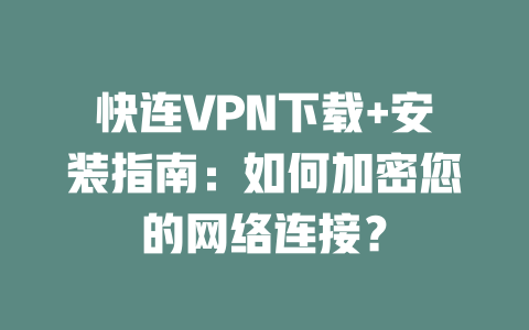快连VPN下载+安装指南：如何加密您的网络连接？ 二