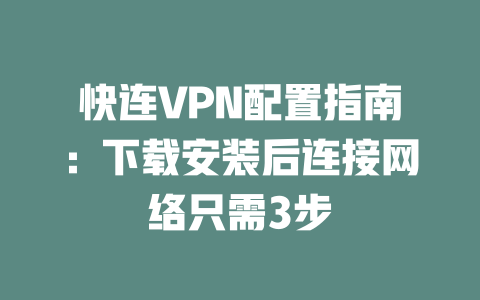 快连VPN配置指南：下载安装后连接网络只需3步 二
