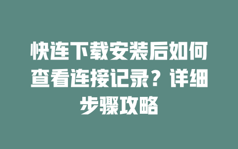 快连下载安装后如何查看连接记录?详细步骤攻略 二