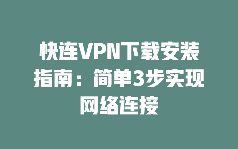 快连VPN下载安装指南：简单3步实现网络连接 二