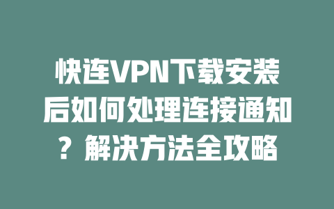 快连VPN下载安装后如何处理连接通知?解决方法全攻略 二