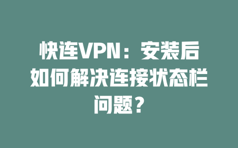 快连VPN:安装后如何解决连接状态栏问题?
二
