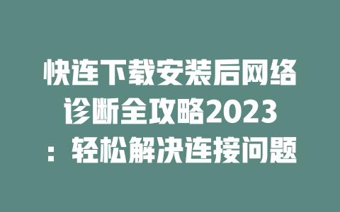 快连下载安装后网络诊断全攻略2023：轻松解决连接问题 二