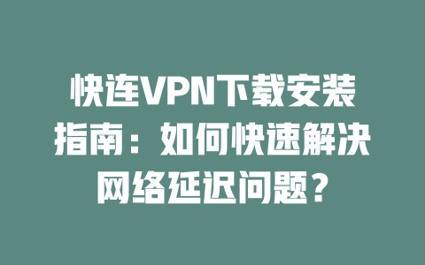 快连VPN下载安装指南：如何快速解决网络延迟问题？ 二