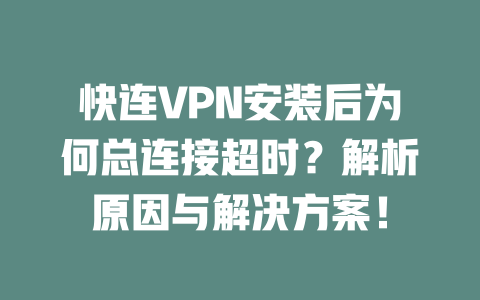 快连VPN安装后为何总连接超时?解析原因与解决方案! 二