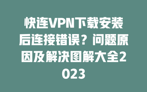 快连VPN下载安装后连接错误?问题原因及解决图解大全2023 二