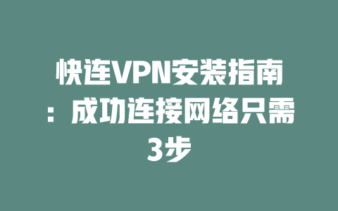 快连VPN安装指南:成功连接网络只需3步 二