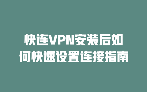 快连VPN安装后如何快速设置连接指南 二