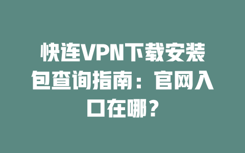 快连VPN下载安装包查询指南:官网入口在哪? 二