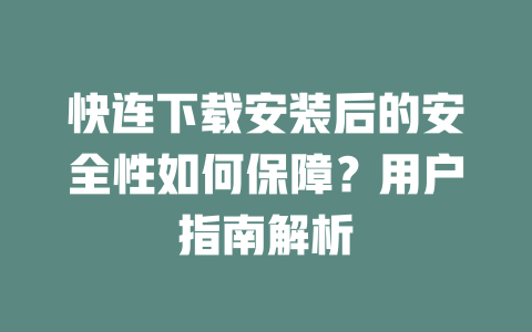 快连下载安装后的安全性如何保障?用户指南解析 二