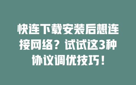 快连下载安装后想连接网络？试试这3种协议调优技巧！ 二