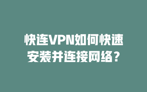 快连VPN如何快速安装并连接网络？ 二