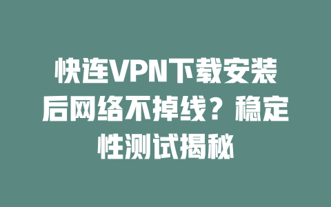 快连VPN下载安装后网络不掉线？稳定性测试揭秘 二