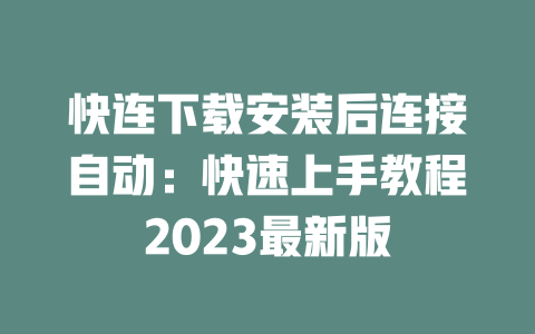 快连下载安装后连接自动:快速上手教程2023最新版 二