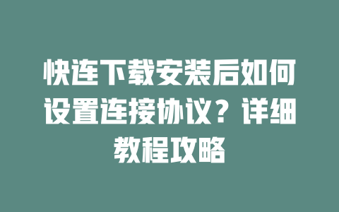 快连下载安装后如何设置连接协议?详细教程攻略 二