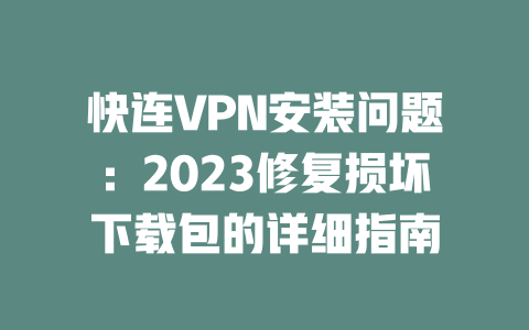 快连VPN安装问题：2023修复损坏下载包的详细指南 一