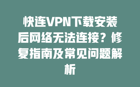 快连VPN下载安装后网络无法连接？修复指南及常见问题解析 二
