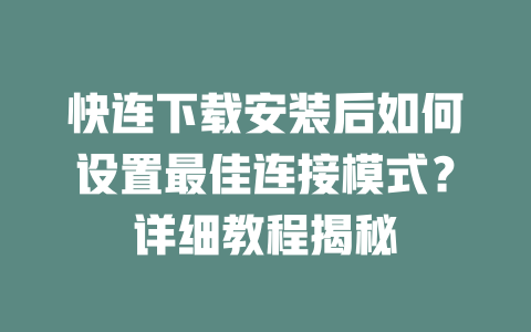 快连下载安装后如何设置最佳连接模式?详细教程揭秘 二