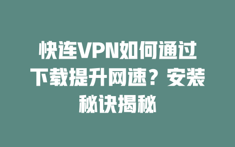 快连VPN如何通过下载提升网速？安装秘诀揭秘 二