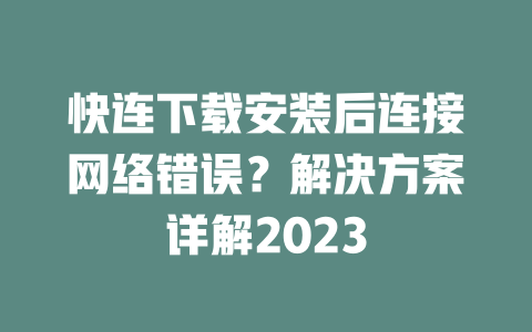 快连下载安装后连接网络错误？解决方案详解2023 二