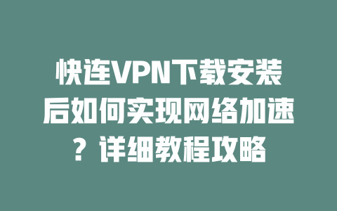 快连VPN下载安装后如何实现网络加速？详细教程攻略 二