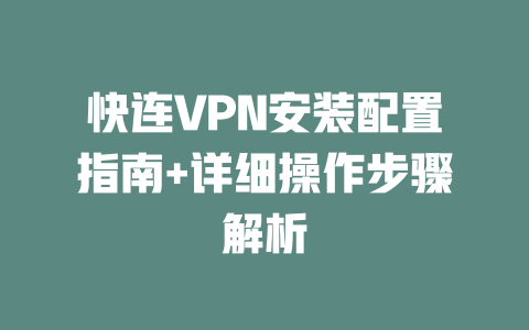 快连VPN安装配置指南+详细操作步骤解析 二