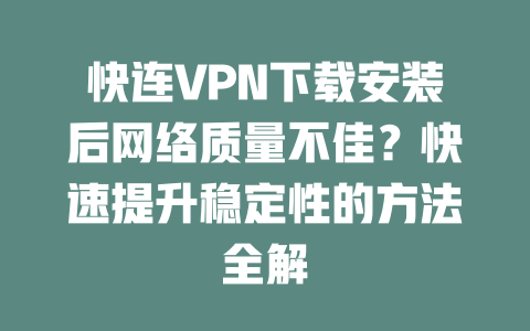 快连VPN下载安装后网络质量不佳？快速提升稳定性的方法全解 二