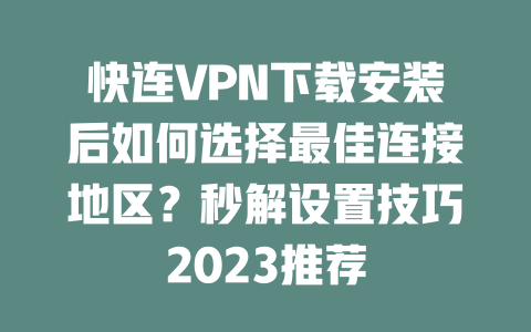 快连VPN下载安装后如何选择最佳连接地区?秒解设置技巧2023推荐 二